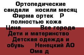 Ортопедические сандали,  носили месяц.  Фирма ортек.  Р 18, полностью кожа.  › Цена ­ 990 - Все города Дети и материнство » Детская одежда и обувь   . Ненецкий АО,Ома д.